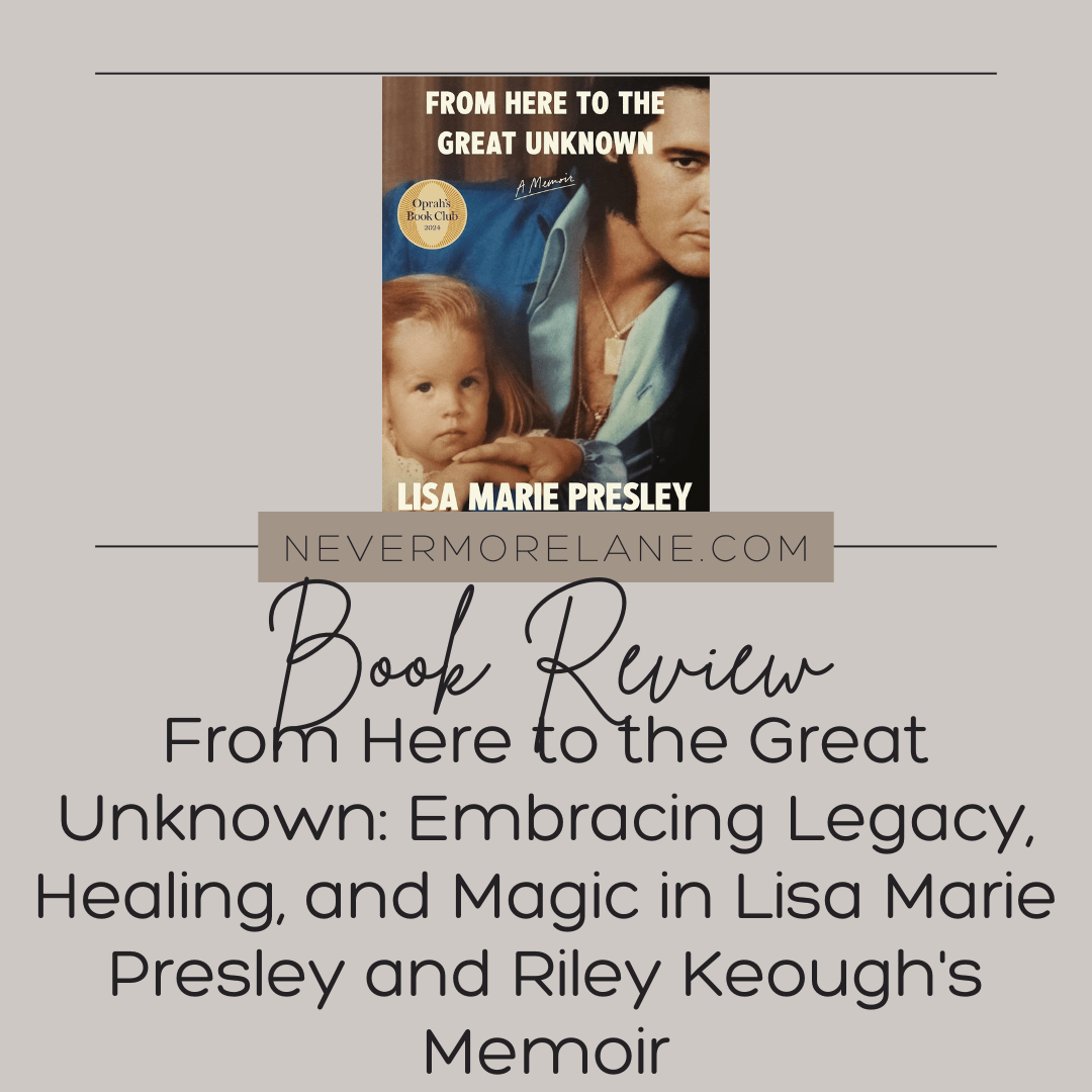 From Here to the Great Unknown: Embracing Legacy, Healing, and Magic in Lisa Marie Presley and Riley Keough’s Memoir