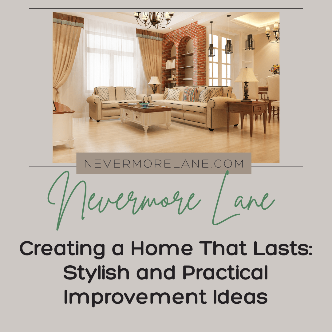 Creating a Home That Lasts: Stylish and Practical Improvement Ideas